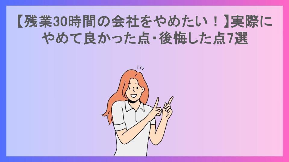 【残業30時間の会社をやめたい！】実際にやめて良かった点・後悔した点7選